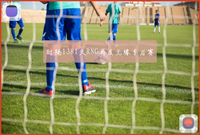 时隔1381天RNG再度无缘季后赛