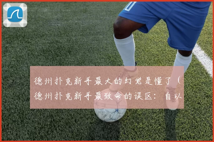 德州扑克新手最大的幻觉是懂了（德州扑克新手最致命的误区：自以为已经掌握了）